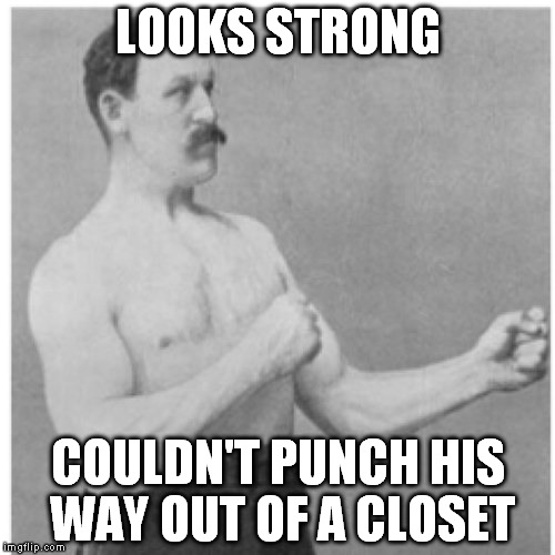 Overly Manly Man Meme | LOOKS STRONG COULDN'T PUNCH HIS WAY OUT OF A CLOSET | image tagged in memes,overly manly man | made w/ Imgflip meme maker