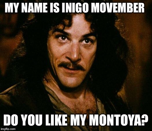 Inigo Montoya Meme | MY NAME IS INIGO MOVEMBER DO YOU LIKE MY MONTOYA? | image tagged in memes,inigo montoya | made w/ Imgflip meme maker
