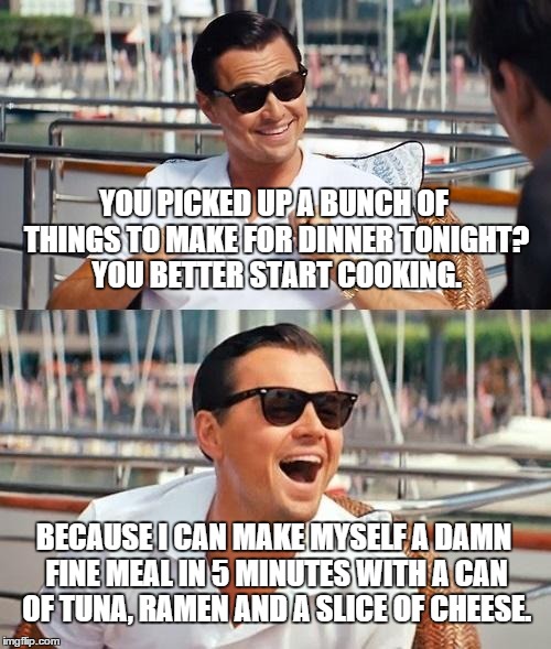 Leonardo Dicaprio Wolf Of Wall Street Meme | YOU PICKED UP A BUNCH OF THINGS TO MAKE FOR DINNER TONIGHT? YOU BETTER START COOKING. BECAUSE I CAN MAKE MYSELF A DAMN FINE MEAL IN 5 MINUTE | image tagged in memes,leonardo dicaprio wolf of wall street | made w/ Imgflip meme maker