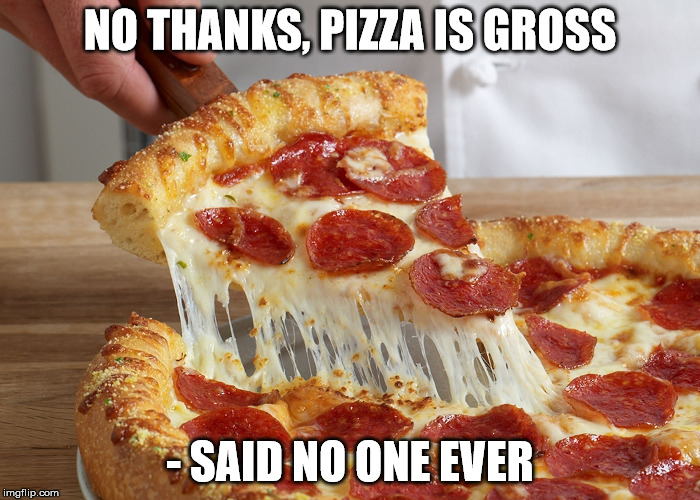 NO THANKS, PIZZA IS GROSS - SAID NO ONE EVER | made w/ Imgflip meme maker