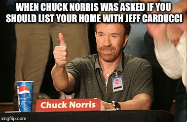 Chuck Norris Approves Meme | WHEN CHUCK NORRIS WAS ASKED IF YOU SHOULD LIST YOUR HOME WITH JEFF CARDUCCI | image tagged in memes,chuck norris approves | made w/ Imgflip meme maker