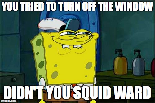 Don't You Squidward Meme | YOU TRIED TO TURN OFF THE WINDOW DIDN'T YOU SQUID WARD | image tagged in memes,dont you squidward | made w/ Imgflip meme maker