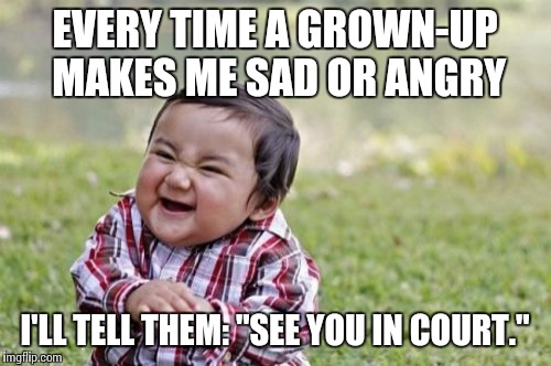 Evil Toddler Meme | EVERY TIME A GROWN-UP MAKES ME SAD OR ANGRY I'LL TELL THEM: "SEE YOU IN COURT." | image tagged in memes,evil toddler | made w/ Imgflip meme maker