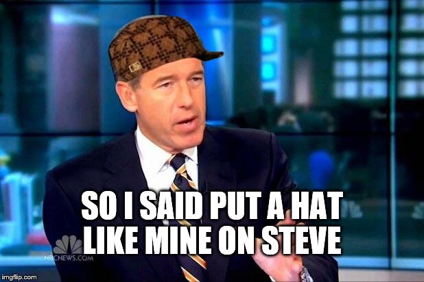 Brian Williams Was There 2 | SO I SAID PUT A HAT LIKE MINE ON STEVE | image tagged in memes,brian williams was there 2,scumbag | made w/ Imgflip meme maker