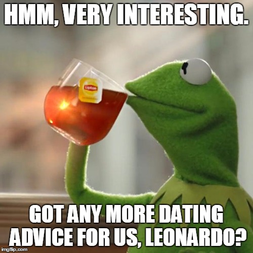 But That's None Of My Business Meme | HMM, VERY INTERESTING. GOT ANY MORE DATING ADVICE FOR US, LEONARDO? | image tagged in memes,but thats none of my business,kermit the frog | made w/ Imgflip meme maker