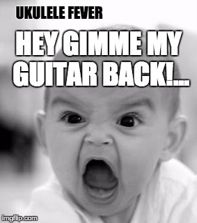 Angry Baby Meme | HEY GIMME MY GUITAR BACK!... UKULELE FEVER | image tagged in memes,angry baby | made w/ Imgflip meme maker