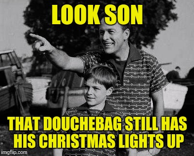 Ladies and gentlemen, my neighbor... | LOOK SON THAT DOUCHEBAG STILL HAS HIS CHRISTMAS LIGHTS UP | image tagged in memes,father and son,christmas lights | made w/ Imgflip meme maker