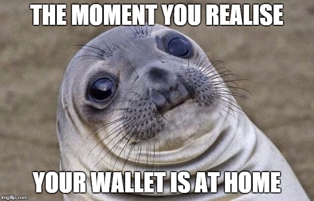 Awkward Moment Sealion Meme | THE MOMENT YOU REALISE YOUR WALLET IS AT HOME | image tagged in memes,awkward moment sealion | made w/ Imgflip meme maker