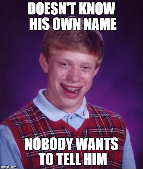 Bad Luck Brian Meme | DOESN'T KNOW HIS OWN NAME NOBODY WANTS TO TELL HIM | image tagged in memes,bad luck brian | made w/ Imgflip meme maker