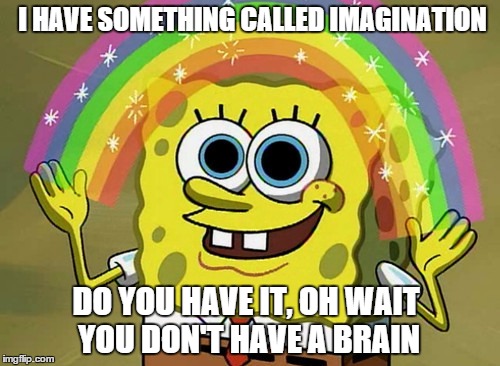 Imagination Spongebob | I HAVE SOMETHING CALLED IMAGINATION DO YOU HAVE IT, OH WAIT YOU DON'T HAVE A BRAIN | image tagged in memes,imagination spongebob | made w/ Imgflip meme maker