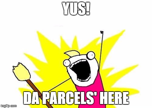 X All The Y | YUS! DA PARCELS' HERE | image tagged in memes,x all the y | made w/ Imgflip meme maker