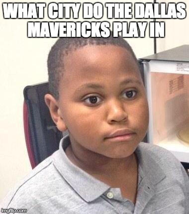 Minor Mistake Marvin | WHAT CITY DO THE DALLAS MAVERICKS PLAY IN | image tagged in memes,minor mistake marvin | made w/ Imgflip meme maker