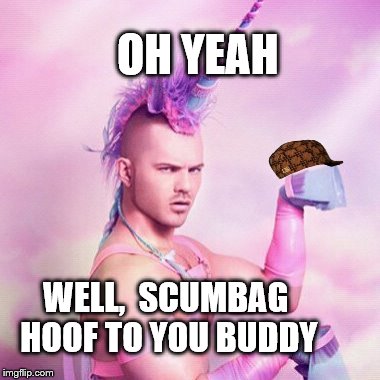 Unicorn MAN | OH YEAH WELL,  SCUMBAG HOOF TO YOU BUDDY | image tagged in memes,unicorn man,scumbag | made w/ Imgflip meme maker