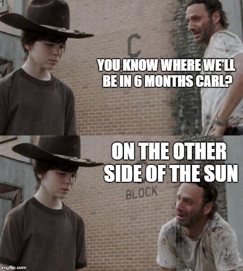 Rick and Carl Meme | YOU KNOW WHERE WE'LL BE IN 6 MONTHS CARL? ON THE OTHER SIDE OF THE SUN | image tagged in memes,rick and carl | made w/ Imgflip meme maker