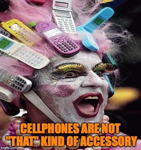 CELLPHONES ARE NOT "THAT" KIND OF ACCESSORY | image tagged in cellphone | made w/ Imgflip meme maker