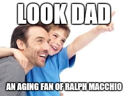 LOOK DAD AN AGING FAN OF RALPH MACCHIO | made w/ Imgflip meme maker