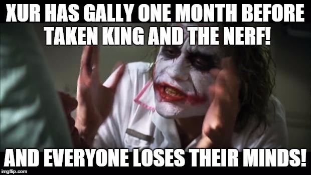 And everybody loses their minds Meme | XUR HAS GALLY ONE MONTH BEFORE TAKEN KING AND THE NERF! AND EVERYONE LOSES THEIR MINDS! | image tagged in memes,and everybody loses their minds | made w/ Imgflip meme maker