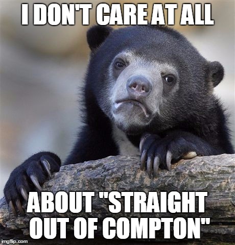 Confession Bear Meme | I DON'T CARE AT ALL ABOUT "STRAIGHT OUT OF COMPTON" | image tagged in memes,confession bear,AdviceAnimals | made w/ Imgflip meme maker