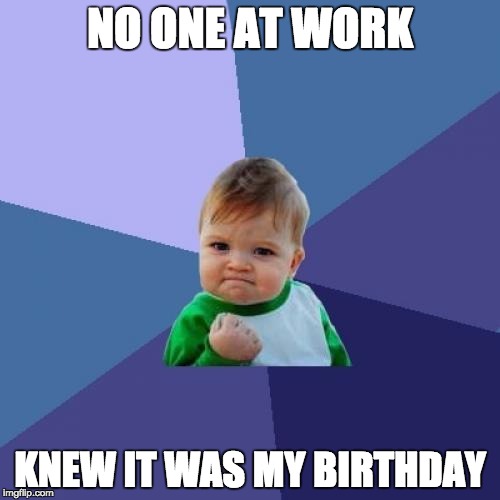 Success Kid | NO ONE AT WORK KNEW IT WAS MY BIRTHDAY | image tagged in memes,success kid,AdviceAnimals | made w/ Imgflip meme maker