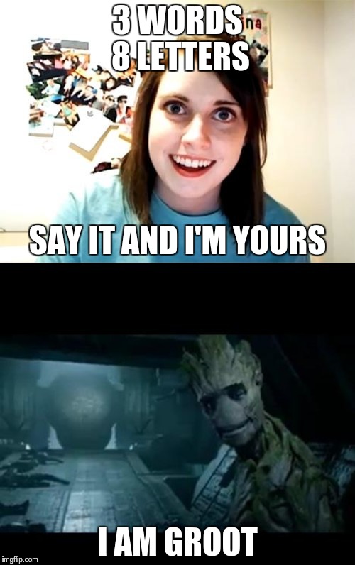 3 WORDS 8 LETTERS I AM GROOT SAY IT AND I'M YOURS | image tagged in overly attached girlfriend,groot | made w/ Imgflip meme maker