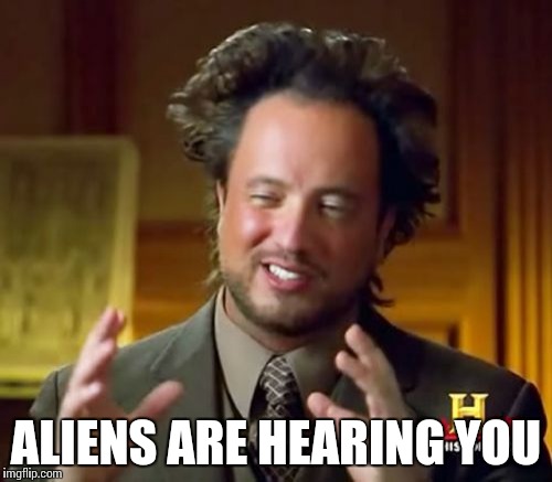 Ancient Aliens Meme | ALIENS ARE HEARING YOU | image tagged in memes,ancient aliens | made w/ Imgflip meme maker