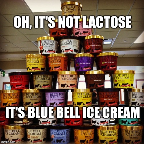 Blue bell ice cream | OH, IT'S NOT LACTOSE IT'S BLUE BELL ICE CREAM | image tagged in blue bell ice cream | made w/ Imgflip meme maker