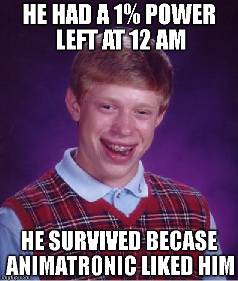 Brian Had Lucky At Working Freddy Feazbear Pizza (FNAF) | HE HAD A 1% POWER LEFT AT 12 AM HE SURVIVED BECASE ANIMATRONIC LIKED HIM | image tagged in memes,bad luck brian | made w/ Imgflip meme maker