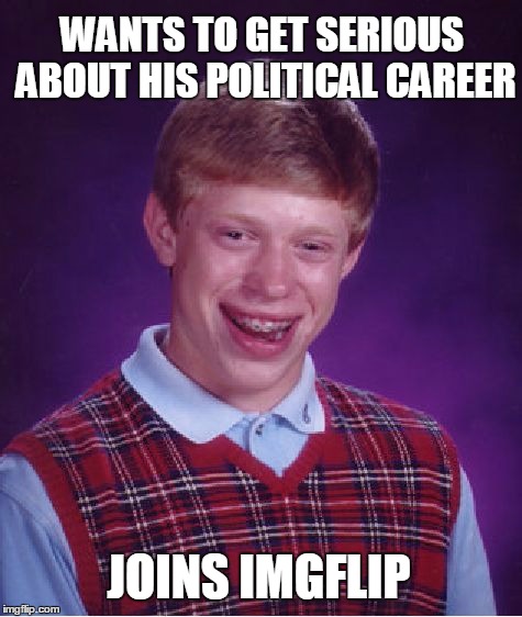 Bad Luck Brian Joins IMGFLIP | WANTS TO GET SERIOUS ABOUT HIS POLITICAL CAREER JOINS IMGFLIP | image tagged in memes,bad luck brian,funnymemes | made w/ Imgflip meme maker