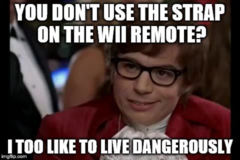 I Too Like To Live Dangerously Meme | YOU DON'T USE THE STRAP ON THE WII REMOTE? I TOO LIKE TO LIVE DANGEROUSLY | image tagged in memes,i too like to live dangerously | made w/ Imgflip meme maker
