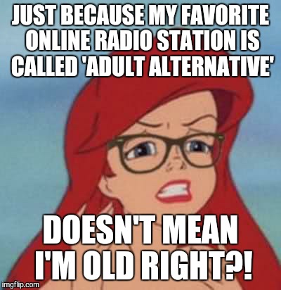 Hipster Ariel Meme | JUST BECAUSE MY FAVORITE ONLINE RADIO STATION IS CALLED 'ADULT ALTERNATIVE' DOESN'T MEAN I'M OLD RIGHT?! | image tagged in memes,hipster ariel | made w/ Imgflip meme maker