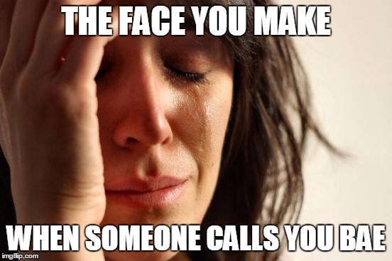 Nasty Words | THE FACE YOU MAKE WHEN SOMEONE CALLS YOU BAE | image tagged in memes,first world problems,funny,funny memes | made w/ Imgflip meme maker