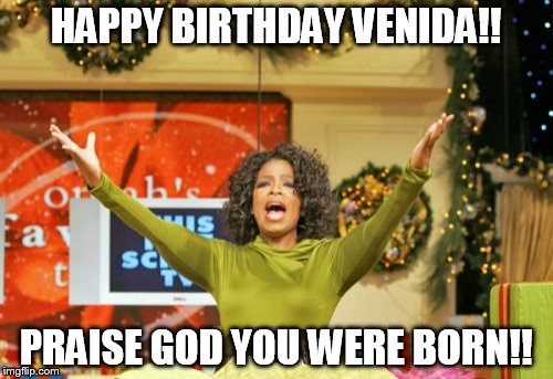 You Get An X And You Get An X | HAPPY BIRTHDAY VENIDA!! PRAISE GOD YOU WERE BORN!! | image tagged in memes,you get an x and you get an x | made w/ Imgflip meme maker