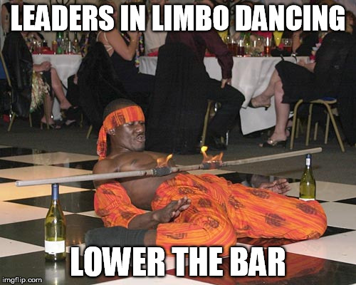 Leaders in Limbo Dancing | LEADERS IN LIMBO DANCING LOWER THE BAR | image tagged in dancing,funny dancing,leader | made w/ Imgflip meme maker