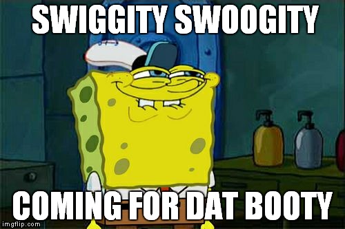 Don't You Squidward | SWIGGITY SWOOGITY COMING FOR DAT BOOTY | image tagged in memes,dont you squidward | made w/ Imgflip meme maker