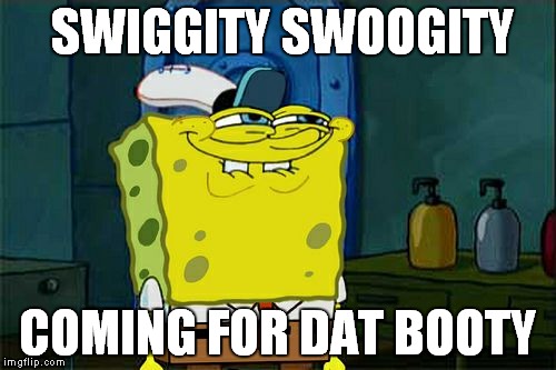 Don't You Squidward Meme | SWIGGITY SWOOGITY COMING FOR DAT BOOTY | image tagged in memes,dont you squidward | made w/ Imgflip meme maker