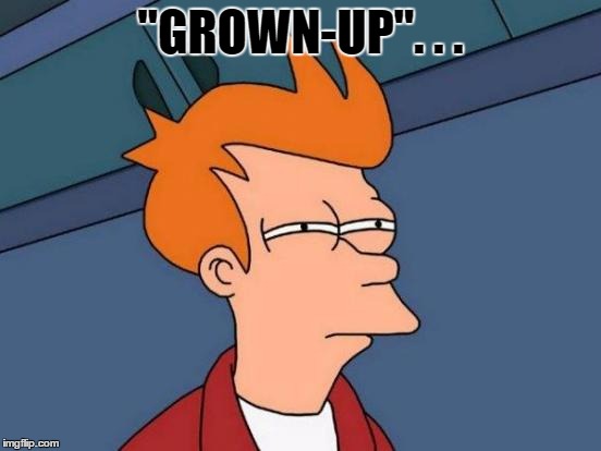 Futurama Fry Meme | "GROWN-UP". . . | image tagged in memes,futurama fry | made w/ Imgflip meme maker