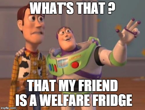 X, X Everywhere | WHAT'S THAT ? THAT MY FRIEND IS A WELFARE FRIDGE | image tagged in memes,x x everywhere | made w/ Imgflip meme maker