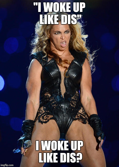 Ermahgerd Beyonce | "I WOKE UP LIKE DIS" I WOKE UP LIKE DIS? | image tagged in memes,ermahgerd beyonce | made w/ Imgflip meme maker