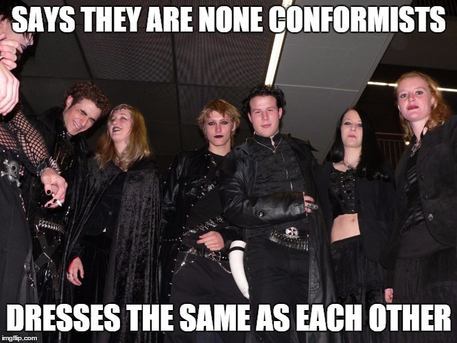 Goth People | SAYS THEY ARE NONE CONFORMISTS DRESSES THE SAME AS EACH OTHER | image tagged in goth people | made w/ Imgflip meme maker