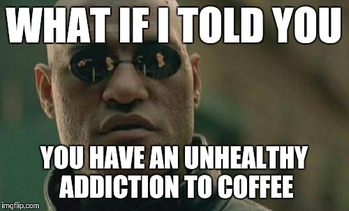 Matrix Morpheus Meme | WHAT IF I TOLD YOU YOU HAVE AN UNHEALTHY ADDICTION TO COFFEE | image tagged in memes,matrix morpheus | made w/ Imgflip meme maker