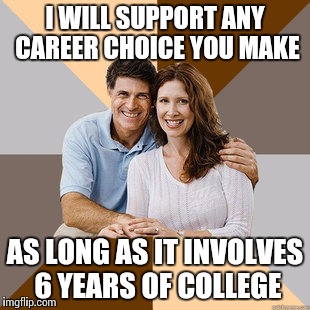 Scumbag Parents | I WILL SUPPORT ANY CAREER CHOICE YOU MAKE AS LONG AS IT INVOLVES 6 YEARS OF COLLEGE | image tagged in scumbag parents | made w/ Imgflip meme maker