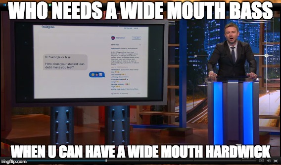 WHO NEEDS A WIDE MOUTH BASS WHEN U CAN HAVE A WIDE MOUTH HARDWICK | image tagged in midnight,chris hardwick,emoji,rant | made w/ Imgflip meme maker