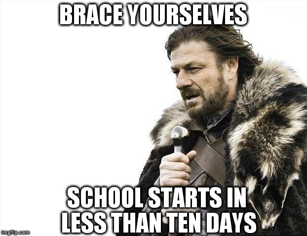 Brace Yourselves X is Coming | BRACE YOURSELVES SCHOOL STARTS IN LESS THAN TEN DAYS | image tagged in memes,brace yourselves x is coming | made w/ Imgflip meme maker