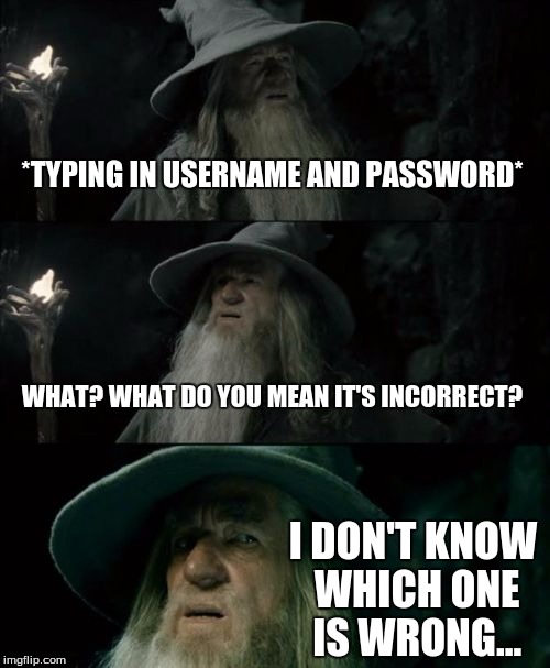 Confused Gandalf | *TYPING IN USERNAME AND PASSWORD* WHAT? WHAT DO YOU MEAN IT'S INCORRECT? I DON'T KNOW WHICH ONE IS WRONG... | image tagged in memes,confused gandalf | made w/ Imgflip meme maker