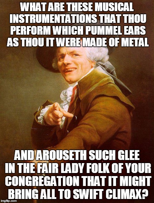 Joseph Ducreaux luvs f*ckin SLAYER | WHAT ARE THESE MUSICAL INSTRUMENTATIONS THAT THOU PERFORM WHICH PUMMEL EARS AS THOU IT WERE MADE OF METAL AND AROUSETH SUCH GLEE IN THE FAIR | image tagged in joseph ducreux,memes | made w/ Imgflip meme maker