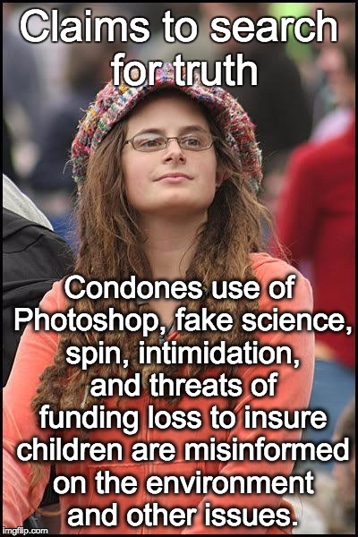 Liberal College Girl | Claims to search for truth Condones use of Photoshop, fake science, spin, intimidation, and threats of funding loss to insure children are m | image tagged in liberal college girl | made w/ Imgflip meme maker