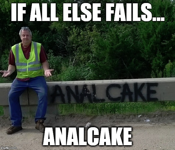 Analcake | IF ALL ELSE FAILS... ANALCAKE | image tagged in graffiti,random | made w/ Imgflip meme maker