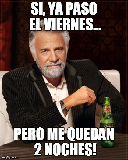 The Most Interesting Man In The World Meme | SI, YA PASO EL VIERNES... PERO ME QUEDAN 2 NOCHES! | image tagged in memes,the most interesting man in the world | made w/ Imgflip meme maker