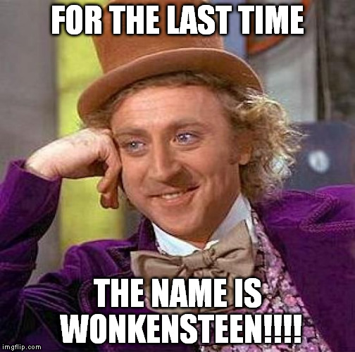 Creepy Condescending Wonka Meme | FOR THE LAST TIME THE NAME IS WONKENSTEEN!!!! | image tagged in memes,creepy condescending wonka | made w/ Imgflip meme maker