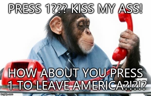Press 1 for English. | PRESS 1??? KISS MY ASS! HOW ABOUT YOU PRESS 1 TO LEAVE AMERICA?!?!? | image tagged in monkey manager,monkey phone,press 1,kiss,my,ass | made w/ Imgflip meme maker
